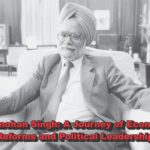 Manmohan Singh: A Journey of Economic Reforms and Political Leadership