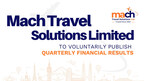 Mach Travel Solutions Limited to Voluntarily Publish Quarterly Financial Results Mach Travel Solutions Limited to Voluntarily Publish Quarterly Financial Results